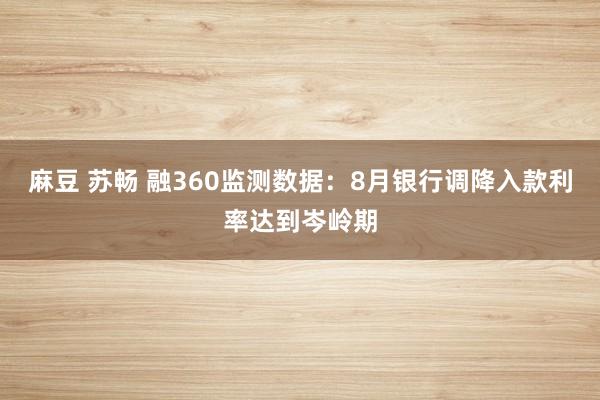 麻豆 苏畅 融360监测数据：8月银行调降入款利率达到岑岭期