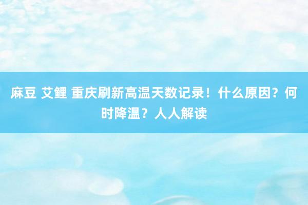 麻豆 艾鲤 重庆刷新高温天数记录！什么原因？何时降温？人人解读