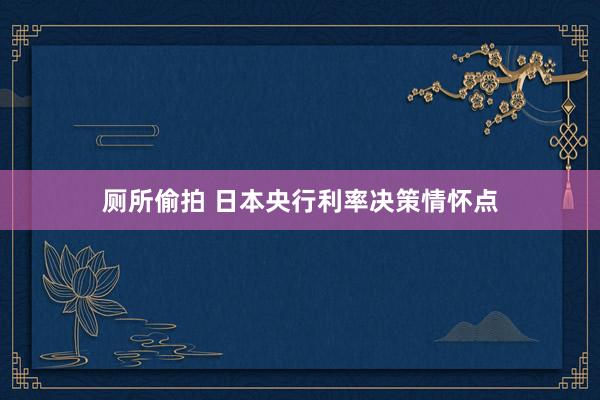 厕所偷拍 日本央行利率决策情怀点