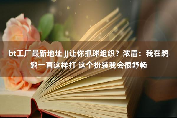 bt工厂最新地址 JJ让你抓球组织？浓眉：我在鹈鹕一直这样打 这个扮装我会很舒畅