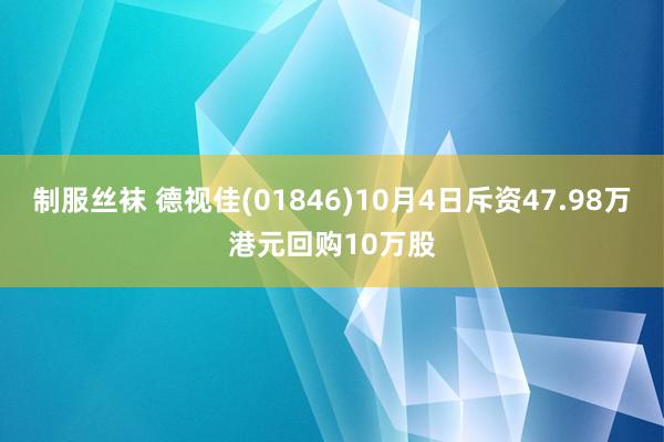 制服丝袜 德视佳(01846)10月4日斥资47.98万港元回购10万股