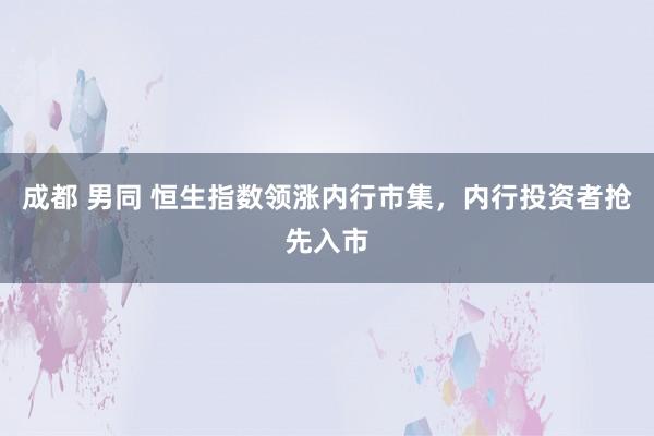 成都 男同 恒生指数领涨内行市集，内行投资者抢先入市