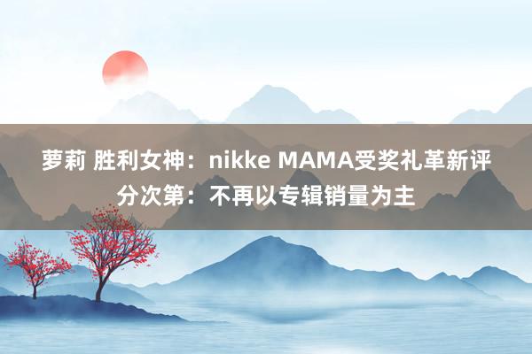 萝莉 胜利女神：nikke MAMA受奖礼革新评分次第：不再以专辑销量为主