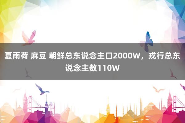 夏雨荷 麻豆 朝鲜总东说念主口2000W，戎行总东说念主数110W