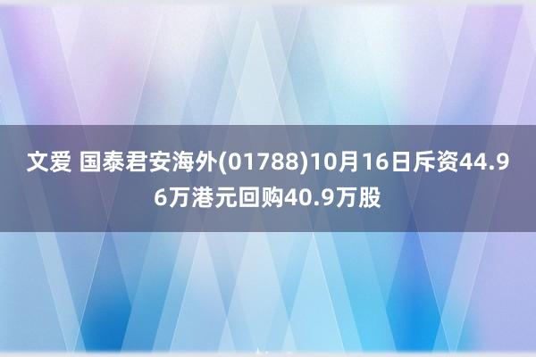 文爱 国泰君安海外(01788)10月16日斥资44.96万港元回购40.9万股