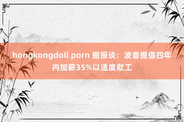 hongkongdoll porn 据报谈：波音提倡四年内加薪35%以适度歇工