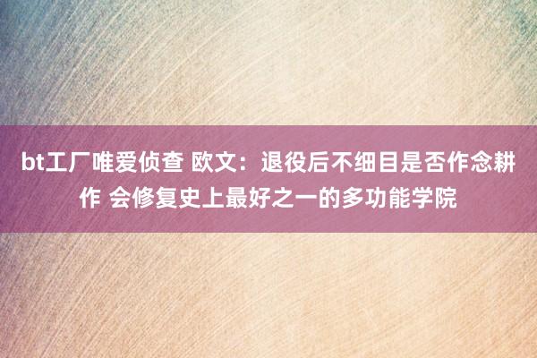 bt工厂唯爱侦查 欧文：退役后不细目是否作念耕作 会修复史上最好之一的多功能学院