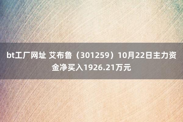 bt工厂网址 艾布鲁（301259）10月22日主力资金净买入1926.21万元