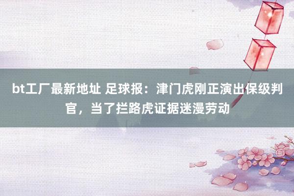 bt工厂最新地址 足球报：津门虎刚正演出保级判官，当了拦路虎证据迷漫劳动