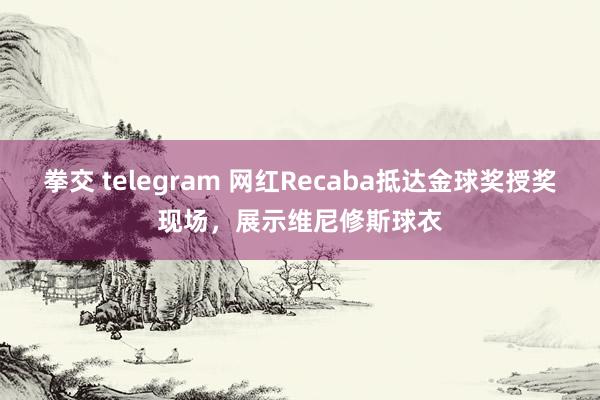 拳交 telegram 网红Recaba抵达金球奖授奖现场，展示维尼修斯球衣