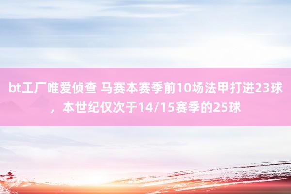 bt工厂唯爱侦查 马赛本赛季前10场法甲打进23球，本世纪仅次于14/15赛季的25球