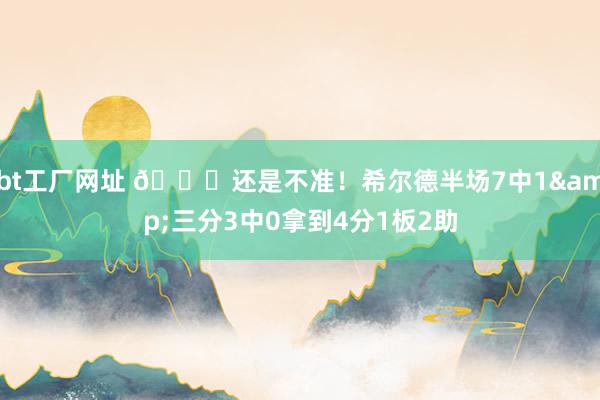 bt工厂网址 😒还是不准！希尔德半场7中1&三分3中0拿到4分1板2助