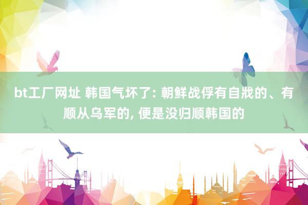 bt工厂网址 韩国气坏了: 朝鲜战俘有自戕的、有顺从乌军的， 便是没归顺韩国的