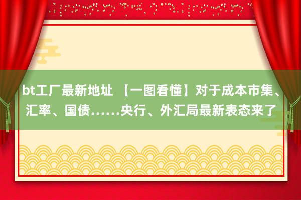 bt工厂最新地址 【一图看懂】对于成本市集、汇率、国债……央行、外汇局最新表态来了