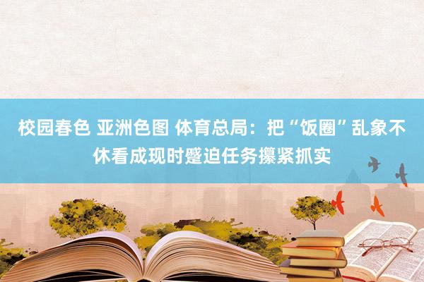 校园春色 亚洲色图 体育总局：把“饭圈”乱象不休看成现时蹙迫任务攥紧抓实