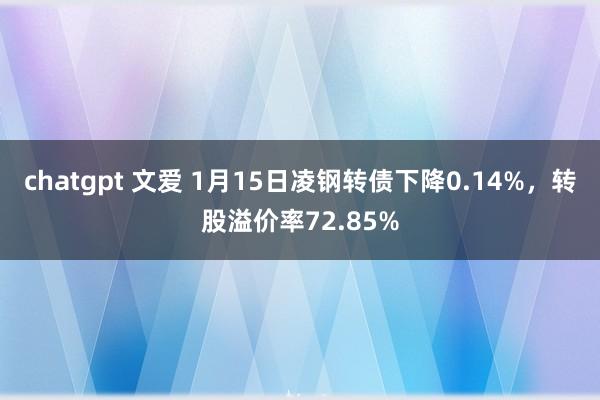 chatgpt 文爱 1月15日凌钢转债下降0.14%，转股溢价率72.85%