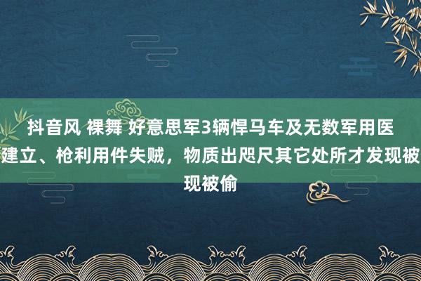 抖音风 裸舞 好意思军3辆悍马车及无数军用医疗建立、枪利用件失贼，物质出咫尺其它处所才发现被偷